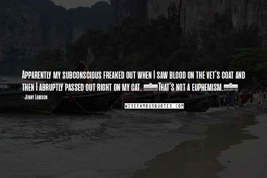 Jenny Lawson Quotes: Apparently my subconscious freaked out when I saw blood on the vet's coat and then I abruptly passed out right on my cat. (That's not a euphemism.)