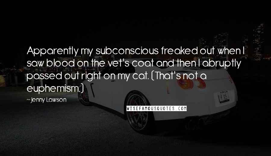 Jenny Lawson Quotes: Apparently my subconscious freaked out when I saw blood on the vet's coat and then I abruptly passed out right on my cat. (That's not a euphemism.)