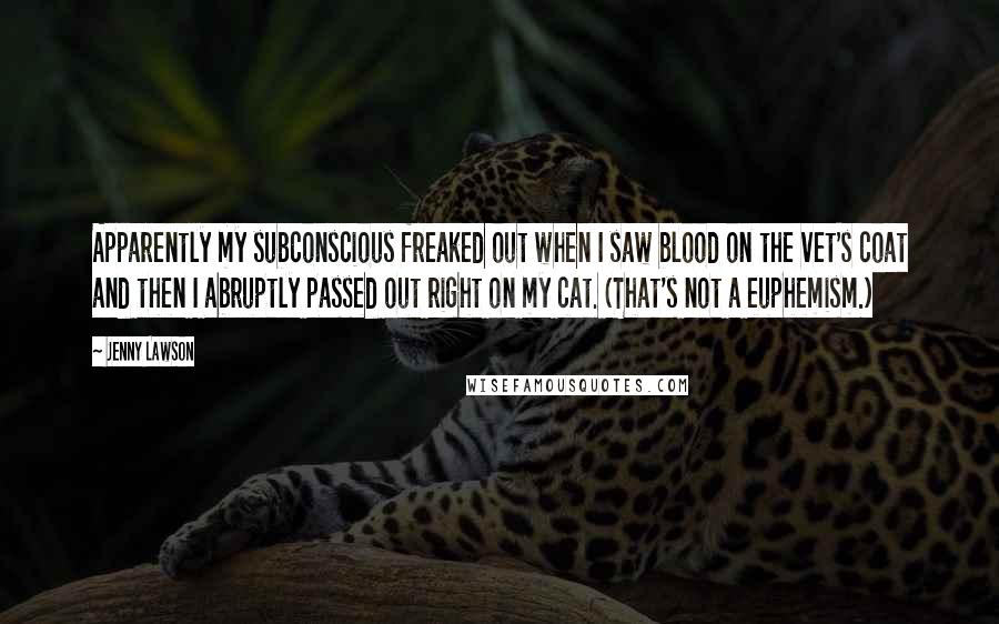 Jenny Lawson Quotes: Apparently my subconscious freaked out when I saw blood on the vet's coat and then I abruptly passed out right on my cat. (That's not a euphemism.)