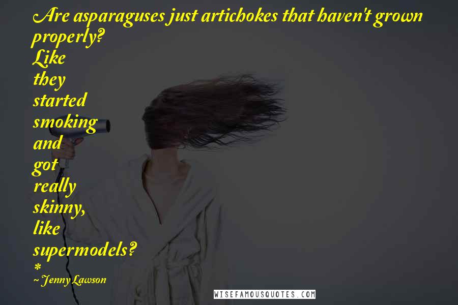 Jenny Lawson Quotes: Are asparaguses just artichokes that haven't grown properly? Like they started smoking and got really skinny, like supermodels? *
