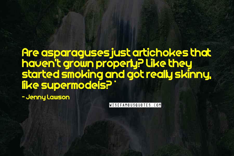 Jenny Lawson Quotes: Are asparaguses just artichokes that haven't grown properly? Like they started smoking and got really skinny, like supermodels? *