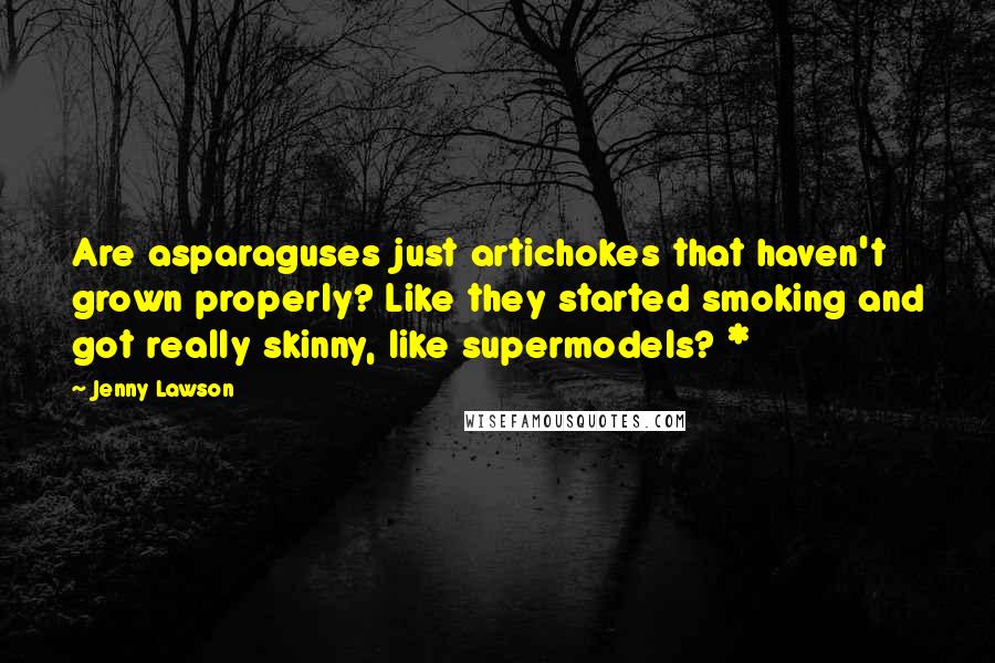 Jenny Lawson Quotes: Are asparaguses just artichokes that haven't grown properly? Like they started smoking and got really skinny, like supermodels? *