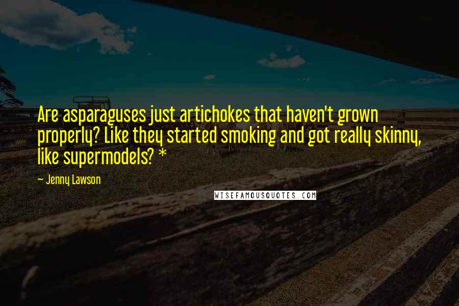 Jenny Lawson Quotes: Are asparaguses just artichokes that haven't grown properly? Like they started smoking and got really skinny, like supermodels? *