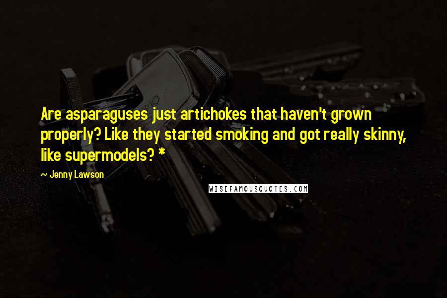 Jenny Lawson Quotes: Are asparaguses just artichokes that haven't grown properly? Like they started smoking and got really skinny, like supermodels? *
