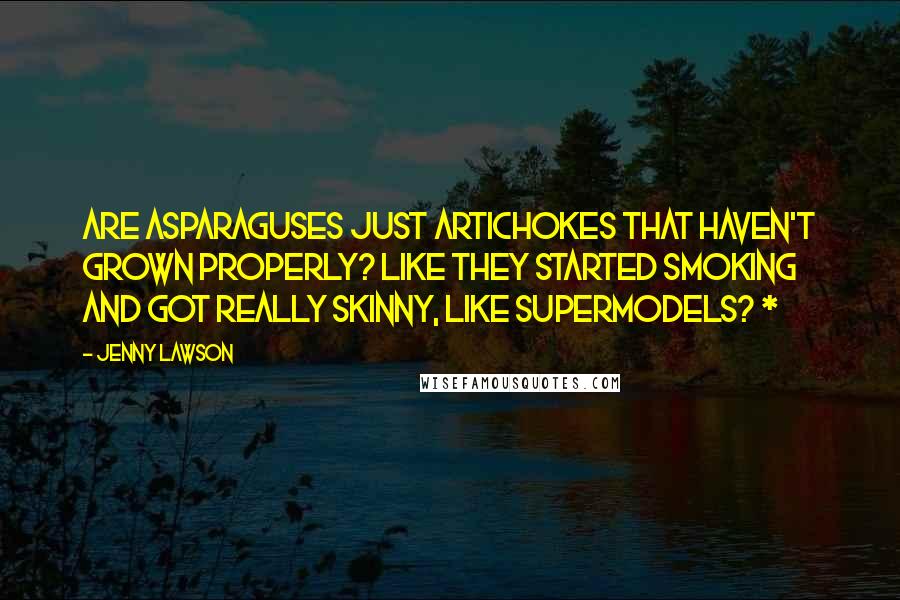 Jenny Lawson Quotes: Are asparaguses just artichokes that haven't grown properly? Like they started smoking and got really skinny, like supermodels? *