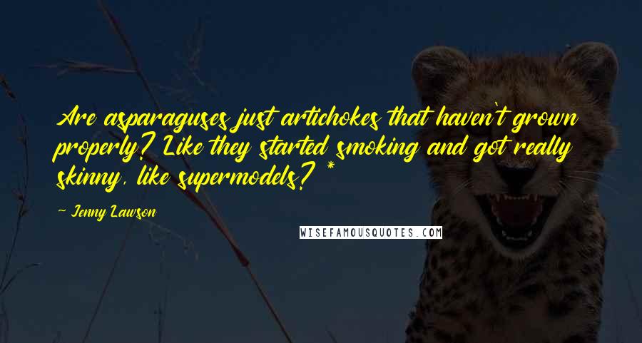 Jenny Lawson Quotes: Are asparaguses just artichokes that haven't grown properly? Like they started smoking and got really skinny, like supermodels? *