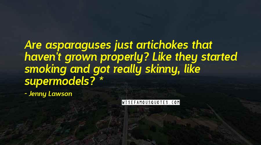 Jenny Lawson Quotes: Are asparaguses just artichokes that haven't grown properly? Like they started smoking and got really skinny, like supermodels? *