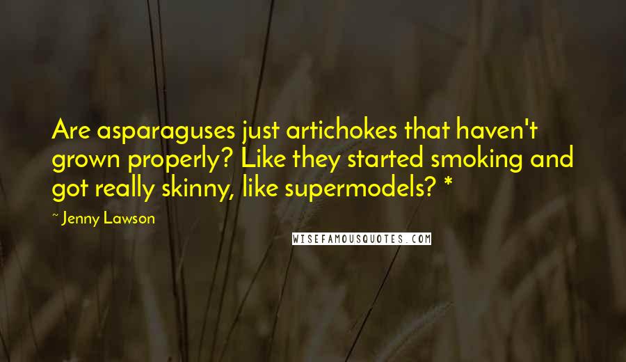 Jenny Lawson Quotes: Are asparaguses just artichokes that haven't grown properly? Like they started smoking and got really skinny, like supermodels? *