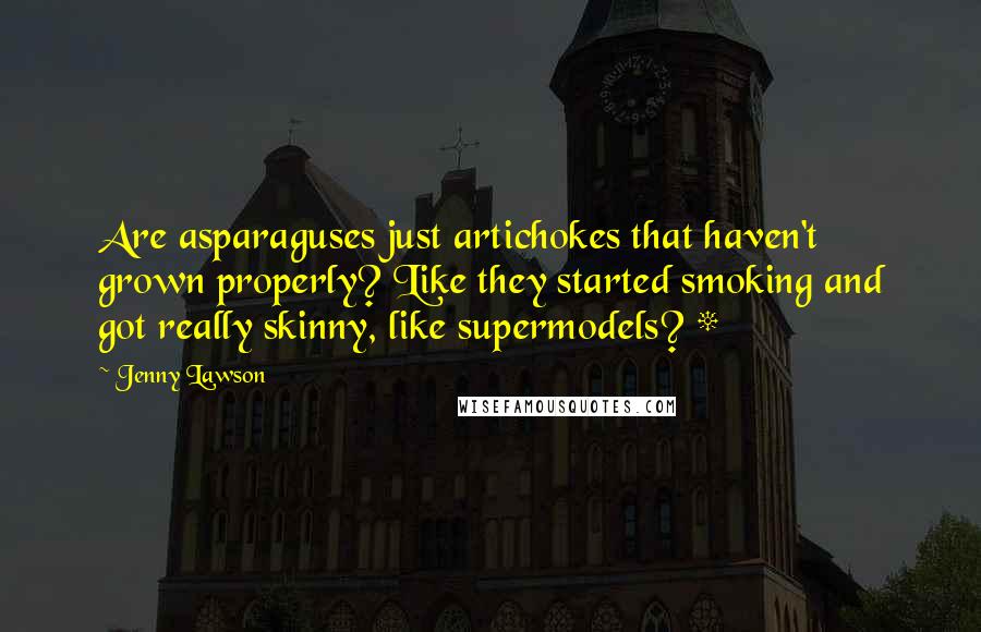 Jenny Lawson Quotes: Are asparaguses just artichokes that haven't grown properly? Like they started smoking and got really skinny, like supermodels? *