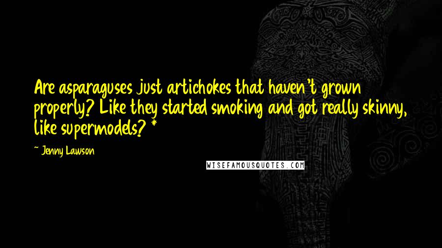 Jenny Lawson Quotes: Are asparaguses just artichokes that haven't grown properly? Like they started smoking and got really skinny, like supermodels? *