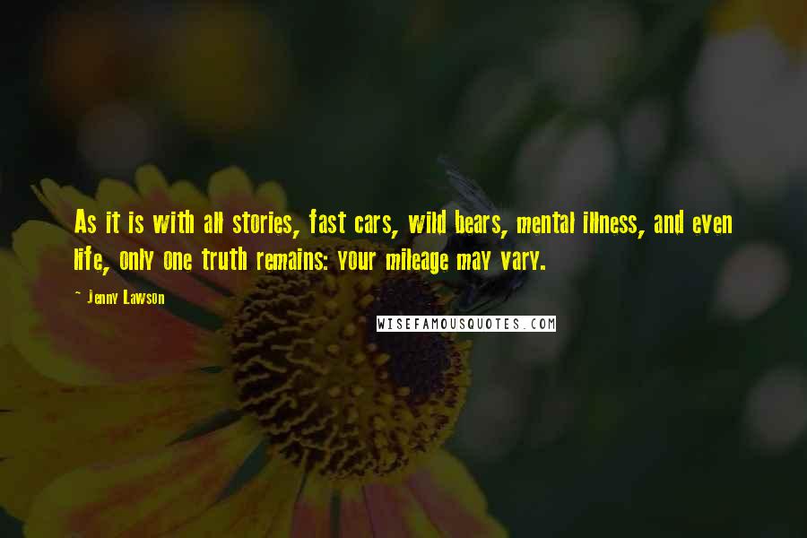 Jenny Lawson Quotes: As it is with all stories, fast cars, wild bears, mental illness, and even life, only one truth remains: your mileage may vary.