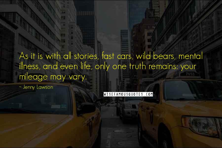 Jenny Lawson Quotes: As it is with all stories, fast cars, wild bears, mental illness, and even life, only one truth remains: your mileage may vary.