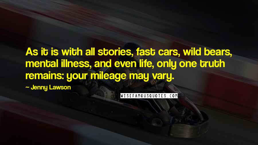 Jenny Lawson Quotes: As it is with all stories, fast cars, wild bears, mental illness, and even life, only one truth remains: your mileage may vary.