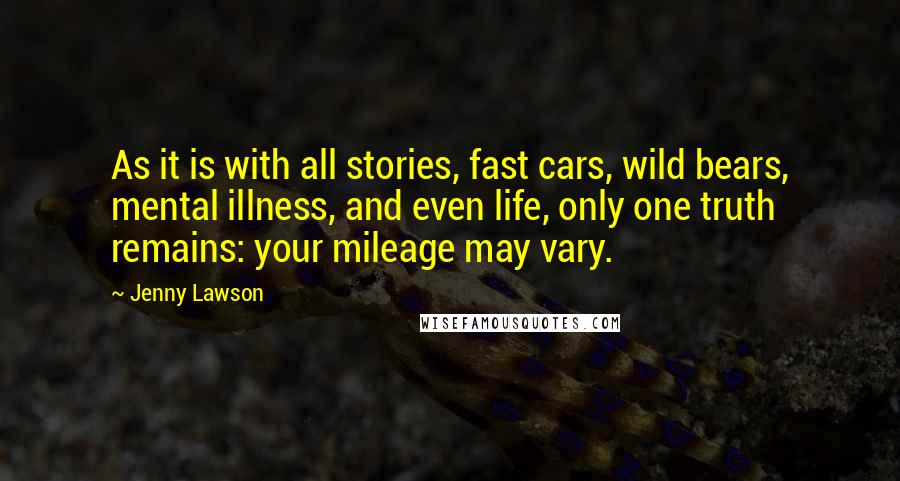 Jenny Lawson Quotes: As it is with all stories, fast cars, wild bears, mental illness, and even life, only one truth remains: your mileage may vary.