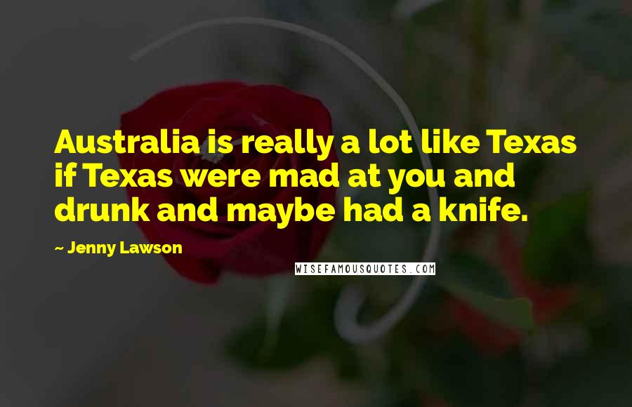 Jenny Lawson Quotes: Australia is really a lot like Texas if Texas were mad at you and drunk and maybe had a knife.