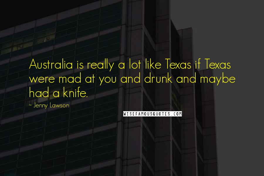 Jenny Lawson Quotes: Australia is really a lot like Texas if Texas were mad at you and drunk and maybe had a knife.