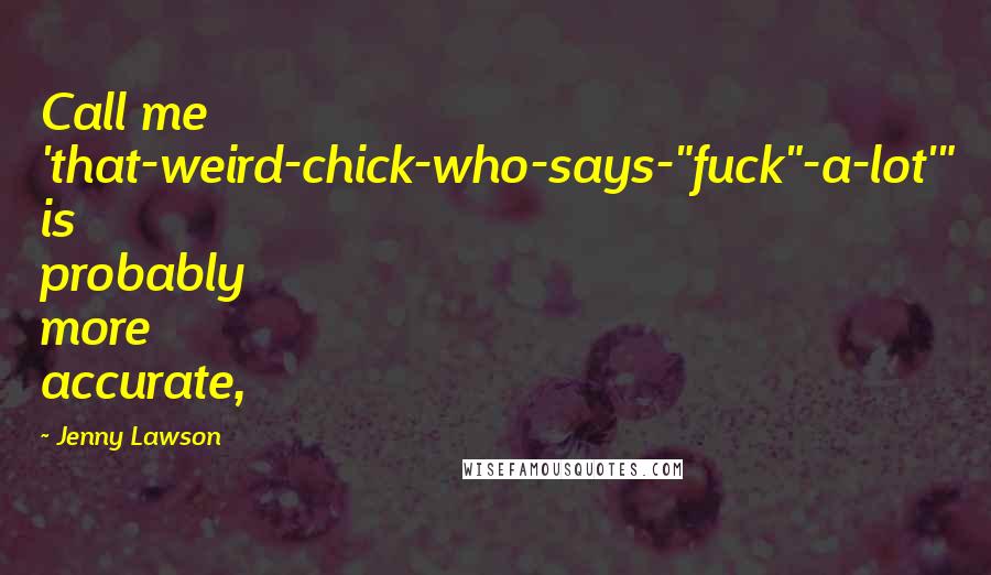 Jenny Lawson Quotes: Call me 'that-weird-chick-who-says-"fuck"-a-lot'" is probably more accurate,