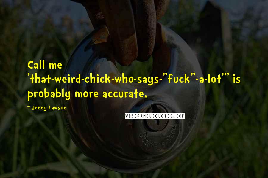 Jenny Lawson Quotes: Call me 'that-weird-chick-who-says-"fuck"-a-lot'" is probably more accurate,