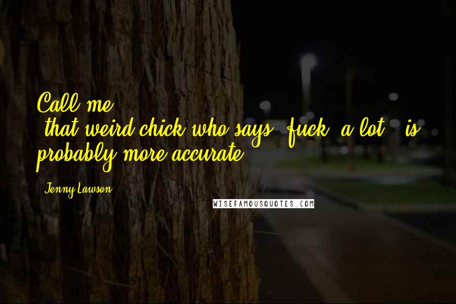 Jenny Lawson Quotes: Call me 'that-weird-chick-who-says-"fuck"-a-lot'" is probably more accurate,
