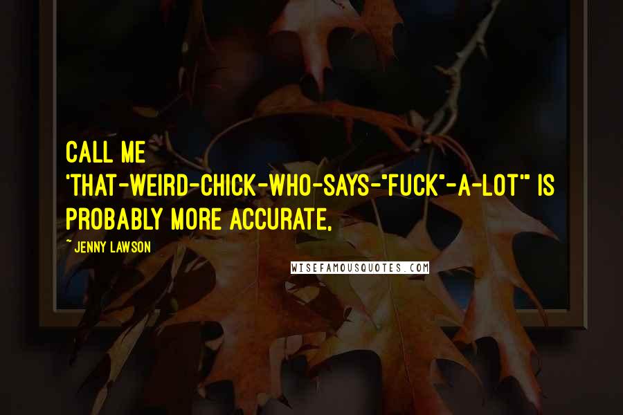 Jenny Lawson Quotes: Call me 'that-weird-chick-who-says-"fuck"-a-lot'" is probably more accurate,