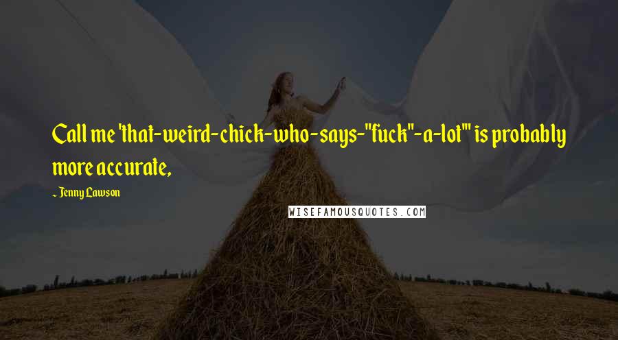 Jenny Lawson Quotes: Call me 'that-weird-chick-who-says-"fuck"-a-lot'" is probably more accurate,