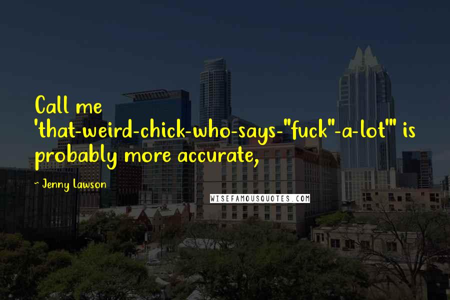 Jenny Lawson Quotes: Call me 'that-weird-chick-who-says-"fuck"-a-lot'" is probably more accurate,