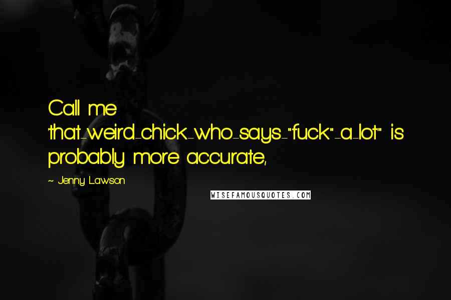 Jenny Lawson Quotes: Call me 'that-weird-chick-who-says-"fuck"-a-lot'" is probably more accurate,