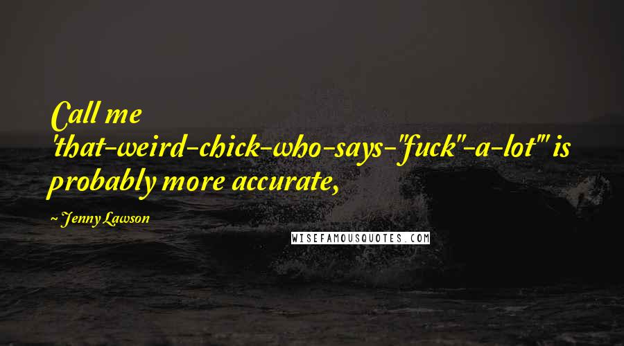 Jenny Lawson Quotes: Call me 'that-weird-chick-who-says-"fuck"-a-lot'" is probably more accurate,