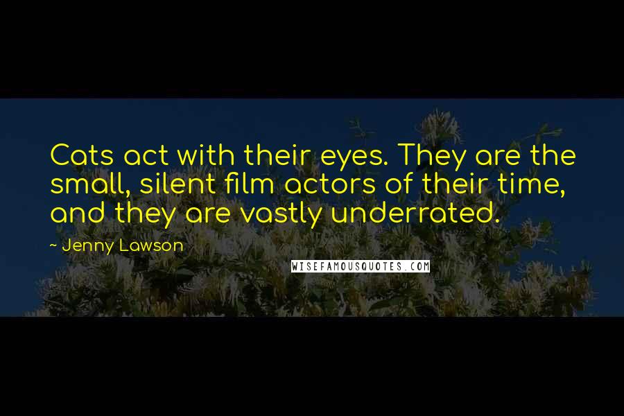 Jenny Lawson Quotes: Cats act with their eyes. They are the small, silent film actors of their time, and they are vastly underrated.