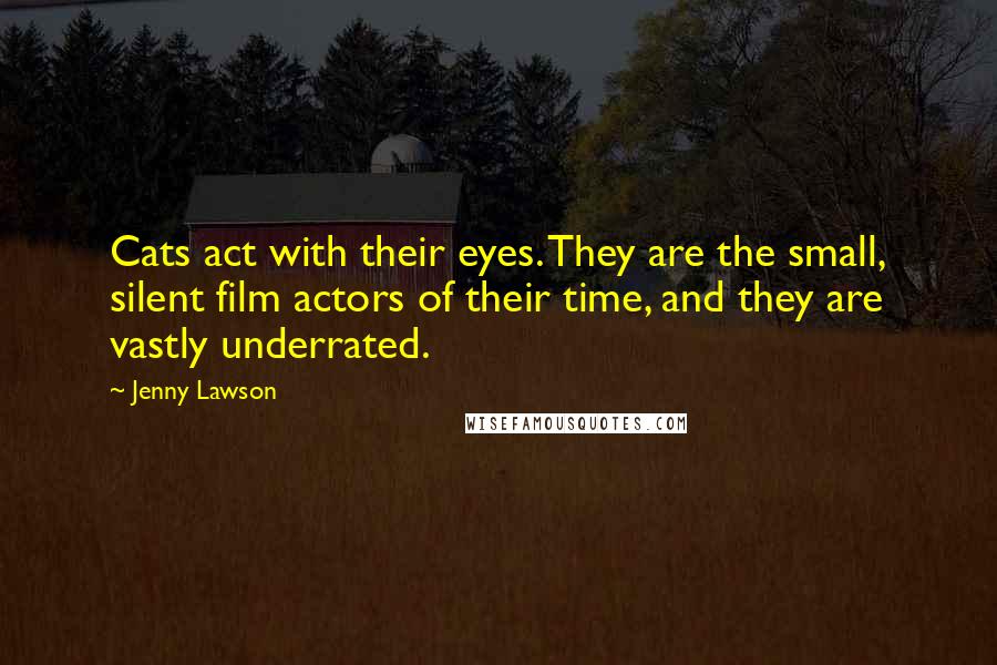 Jenny Lawson Quotes: Cats act with their eyes. They are the small, silent film actors of their time, and they are vastly underrated.