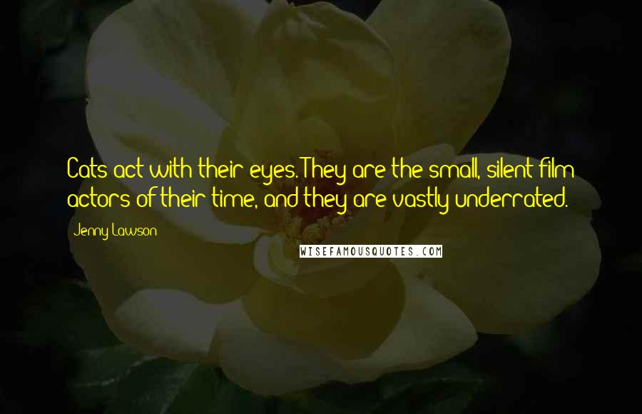Jenny Lawson Quotes: Cats act with their eyes. They are the small, silent film actors of their time, and they are vastly underrated.