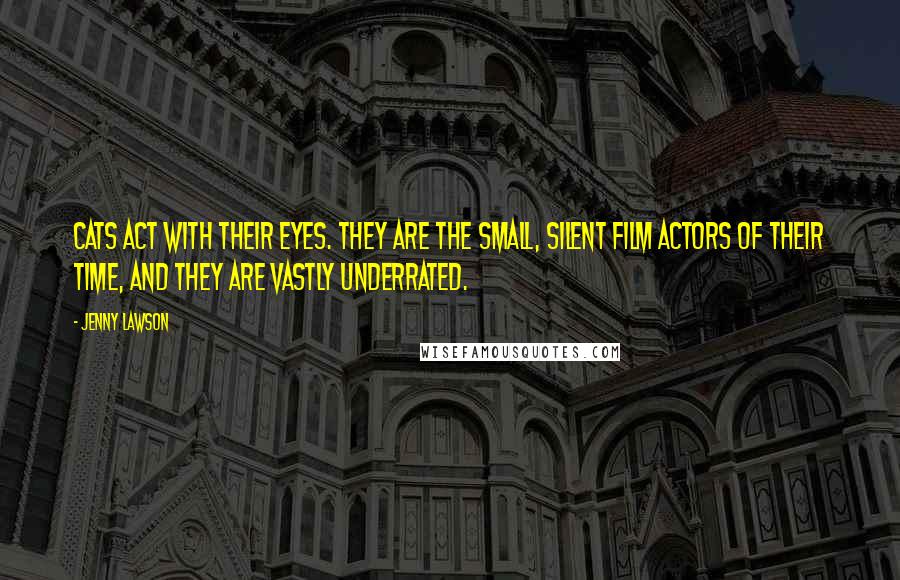 Jenny Lawson Quotes: Cats act with their eyes. They are the small, silent film actors of their time, and they are vastly underrated.