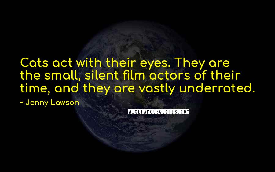 Jenny Lawson Quotes: Cats act with their eyes. They are the small, silent film actors of their time, and they are vastly underrated.