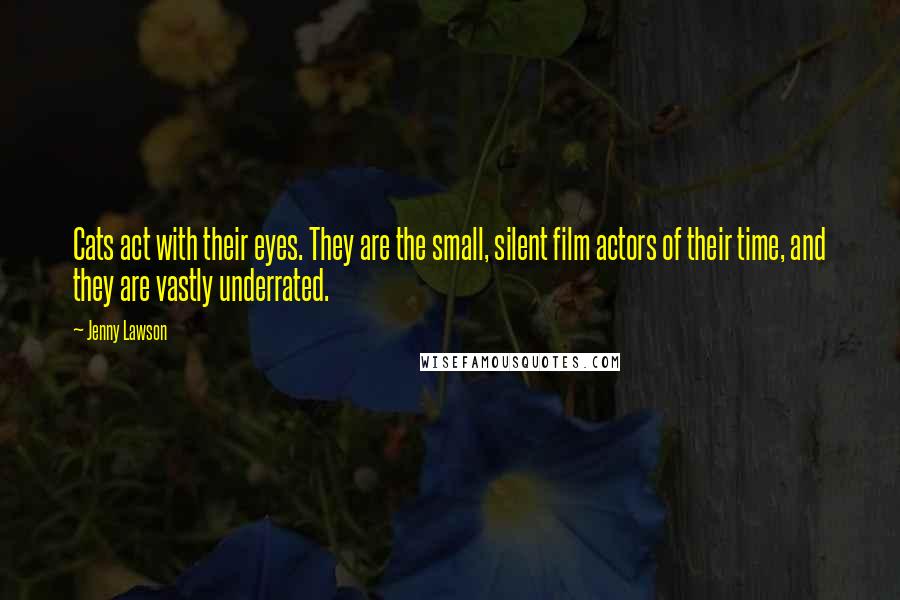 Jenny Lawson Quotes: Cats act with their eyes. They are the small, silent film actors of their time, and they are vastly underrated.