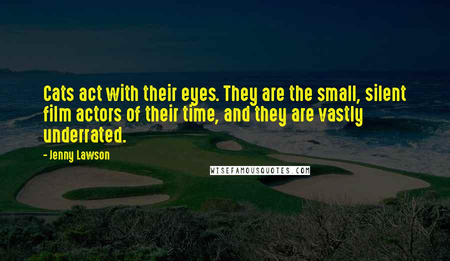 Jenny Lawson Quotes: Cats act with their eyes. They are the small, silent film actors of their time, and they are vastly underrated.