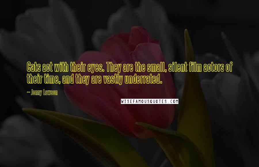 Jenny Lawson Quotes: Cats act with their eyes. They are the small, silent film actors of their time, and they are vastly underrated.
