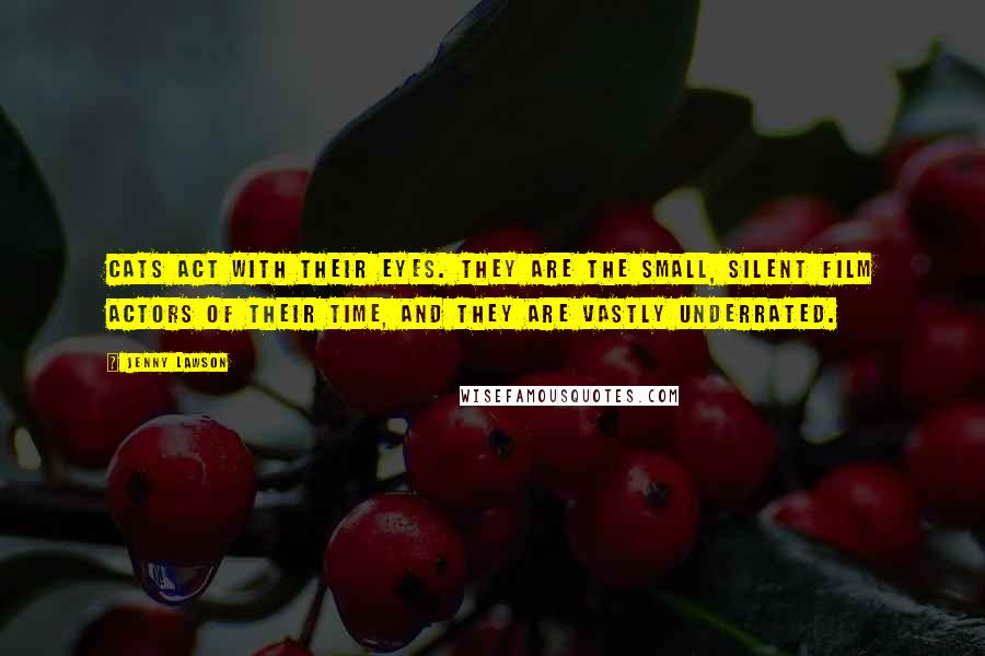 Jenny Lawson Quotes: Cats act with their eyes. They are the small, silent film actors of their time, and they are vastly underrated.