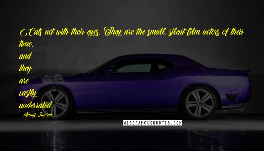 Jenny Lawson Quotes: Cats act with their eyes. They are the small, silent film actors of their time, and they are vastly underrated.