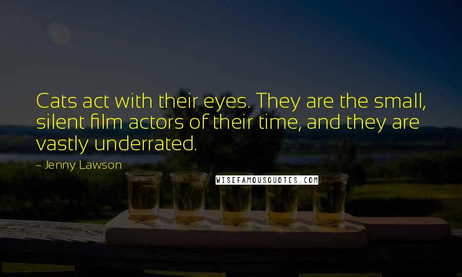 Jenny Lawson Quotes: Cats act with their eyes. They are the small, silent film actors of their time, and they are vastly underrated.