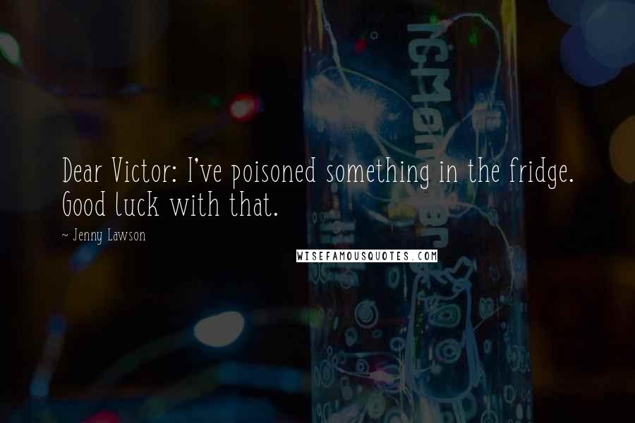 Jenny Lawson Quotes: Dear Victor: I've poisoned something in the fridge. Good luck with that.