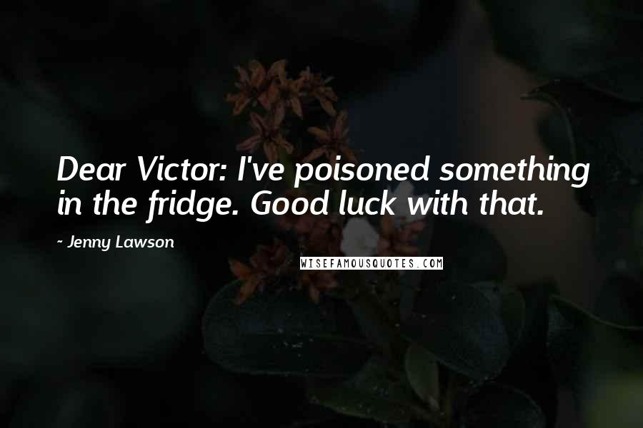 Jenny Lawson Quotes: Dear Victor: I've poisoned something in the fridge. Good luck with that.