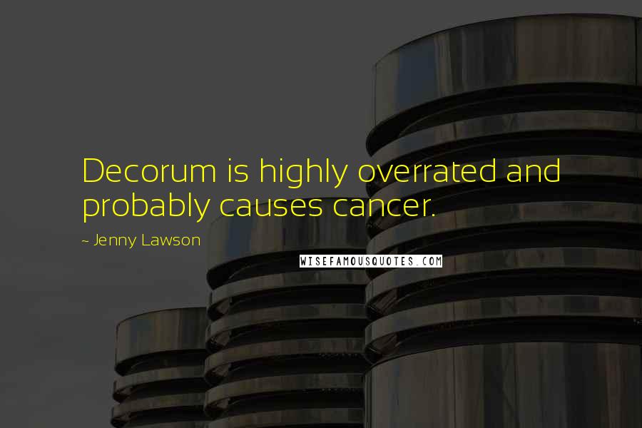 Jenny Lawson Quotes: Decorum is highly overrated and probably causes cancer.