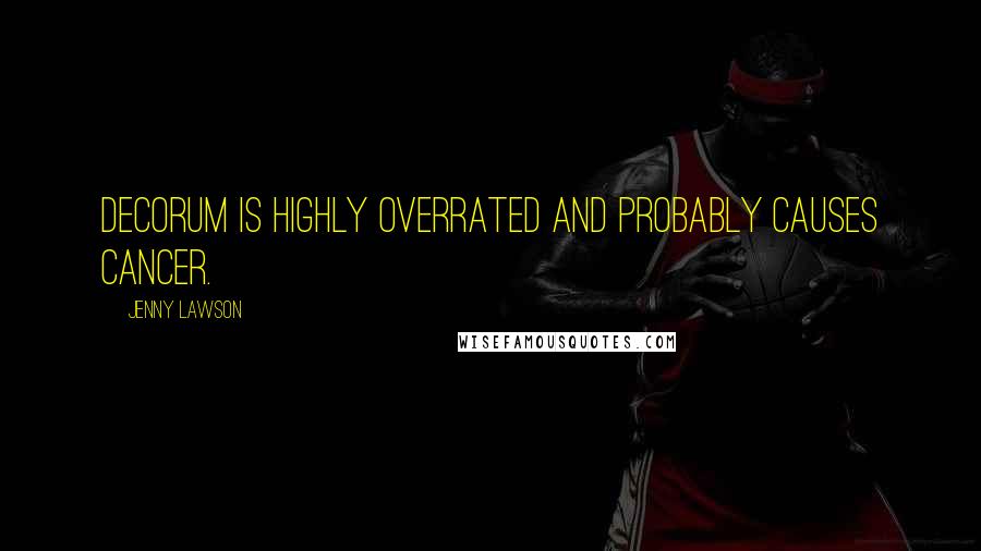 Jenny Lawson Quotes: Decorum is highly overrated and probably causes cancer.