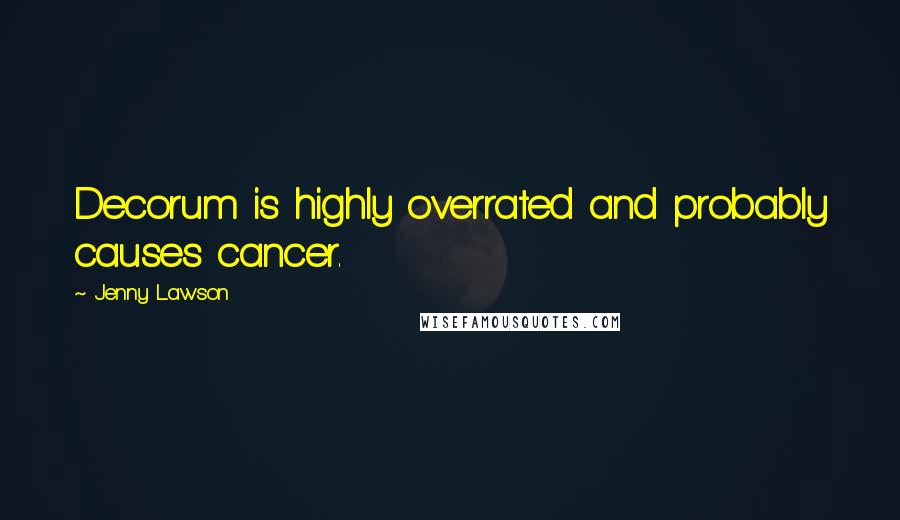 Jenny Lawson Quotes: Decorum is highly overrated and probably causes cancer.