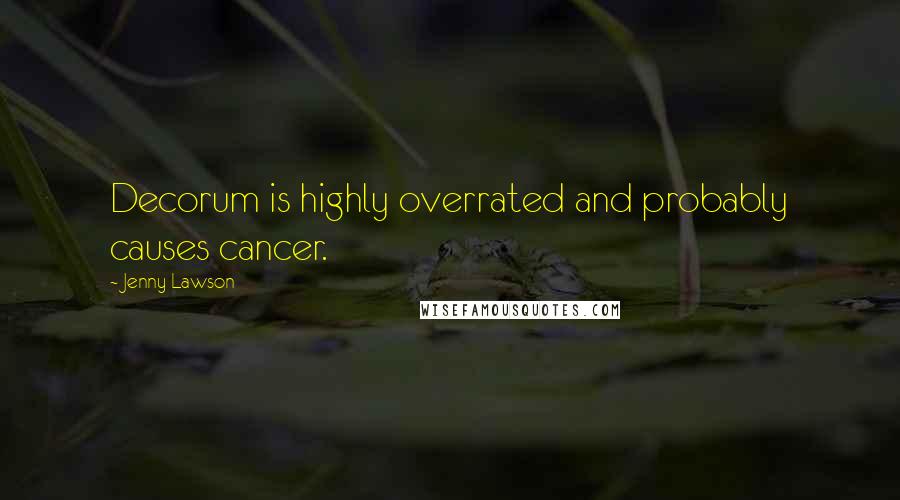 Jenny Lawson Quotes: Decorum is highly overrated and probably causes cancer.