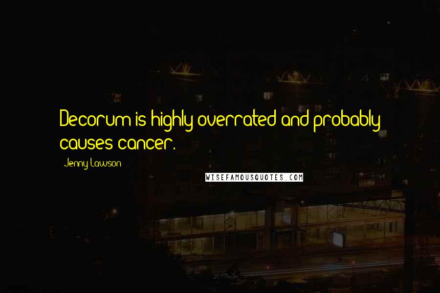 Jenny Lawson Quotes: Decorum is highly overrated and probably causes cancer.