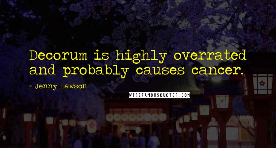 Jenny Lawson Quotes: Decorum is highly overrated and probably causes cancer.
