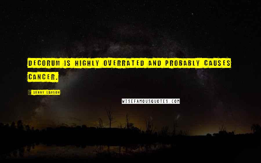 Jenny Lawson Quotes: Decorum is highly overrated and probably causes cancer.