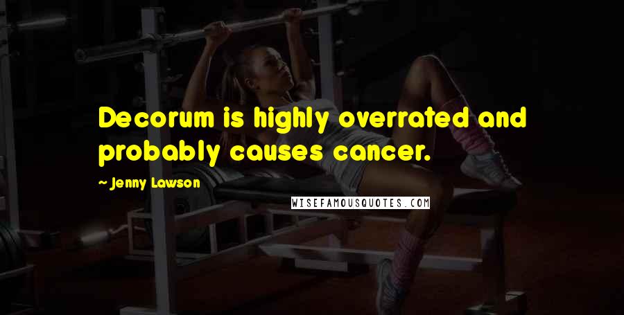 Jenny Lawson Quotes: Decorum is highly overrated and probably causes cancer.