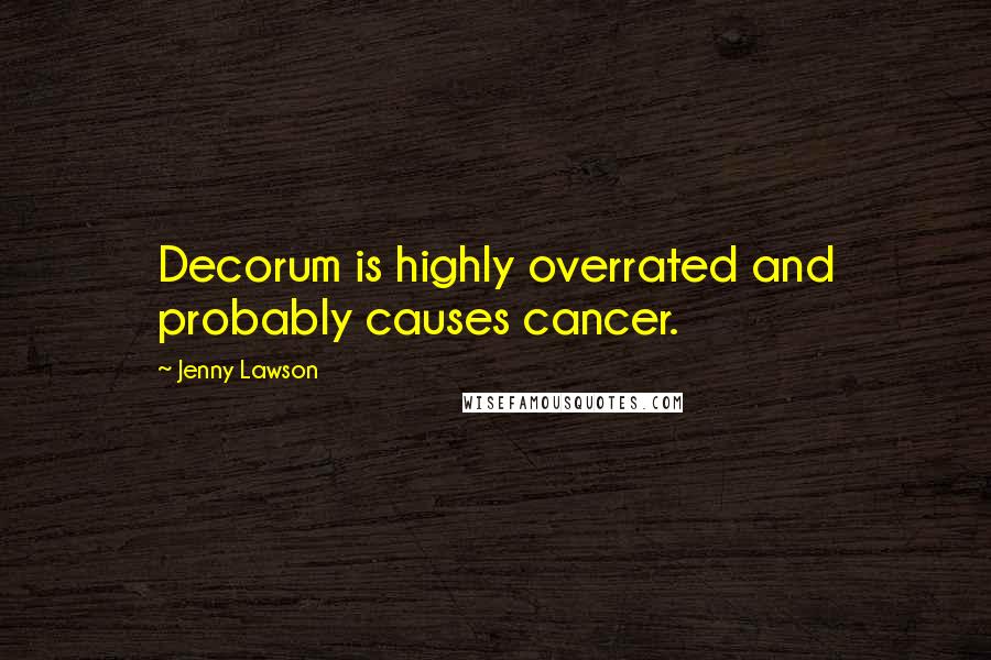 Jenny Lawson Quotes: Decorum is highly overrated and probably causes cancer.